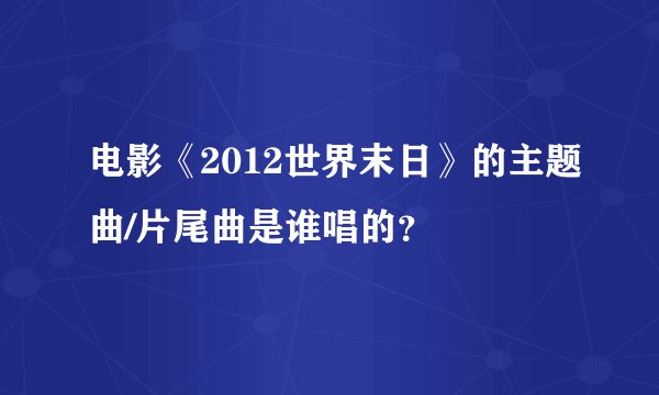 电影《2012世界末日》的主题曲/片尾曲是谁唱的？