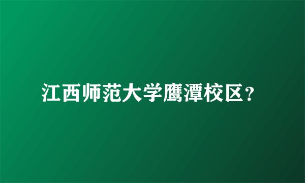 江西师范大学鹰潭校区？