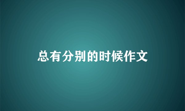 总有分别的时候作文