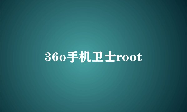 36o手机卫士root