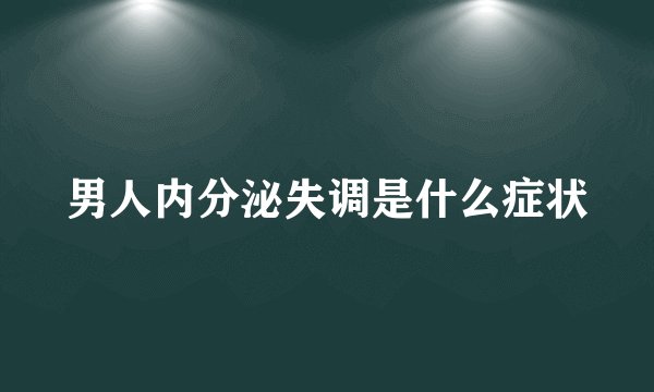 男人内分泌失调是什么症状