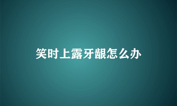 笑时上露牙龈怎么办
