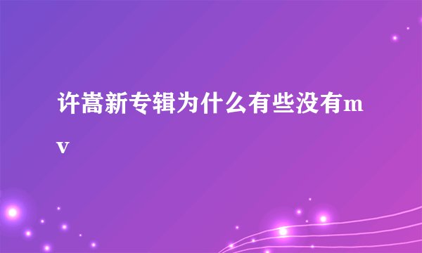 许嵩新专辑为什么有些没有mv