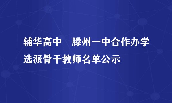 辅华高中∣滕州一中合作办学选派骨干教师名单公示