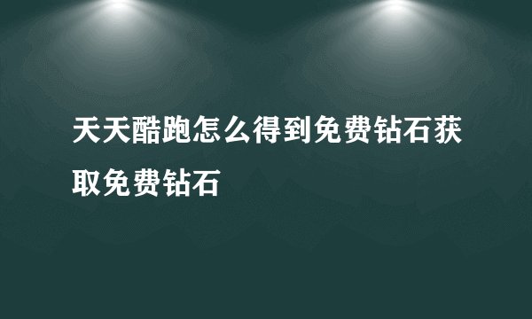 天天酷跑怎么得到免费钻石获取免费钻石