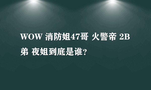 WOW 消防姐47哥 火警帝 2B弟 夜姐到底是谁？