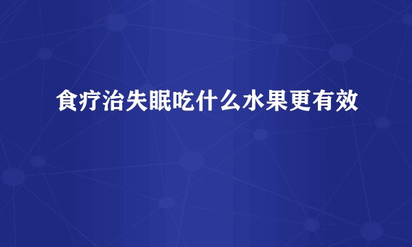 食疗治失眠吃什么水果更有效