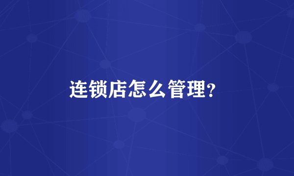 连锁店怎么管理？