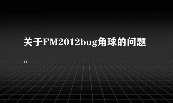 关于FM2012bug角球的问题。