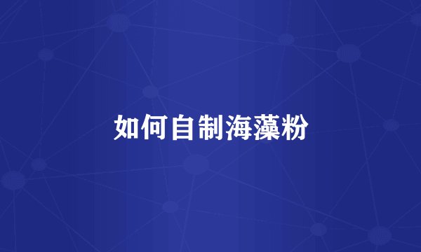 如何自制海藻粉