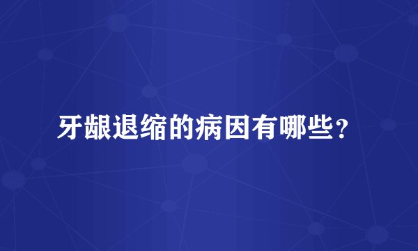 牙龈退缩的病因有哪些?