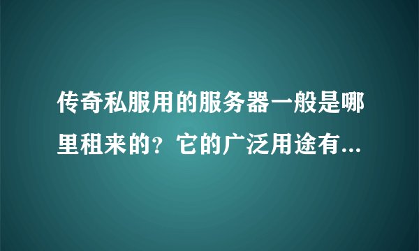 传奇私服用的服务器一般是哪里租来的？它的广泛用途有哪些？服务器都是通用的吗？