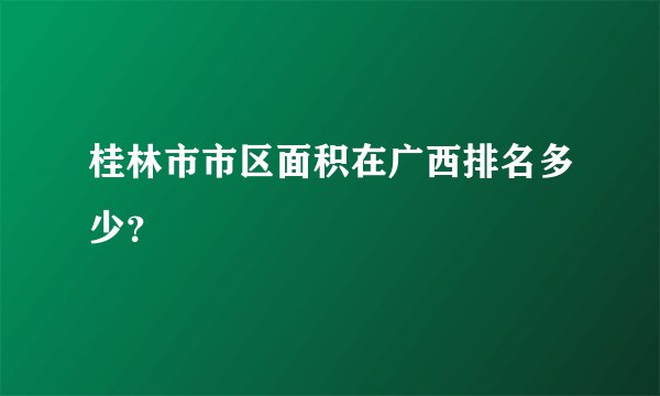 桂林市市区面积在广西排名多少？
