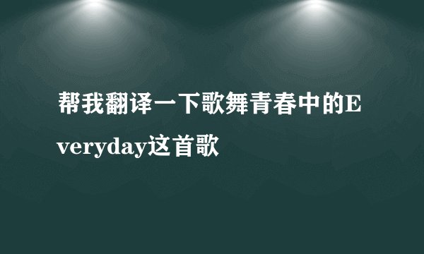 帮我翻译一下歌舞青春中的Everyday这首歌