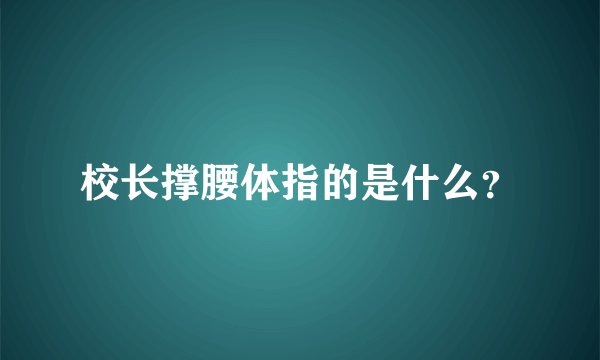 校长撑腰体指的是什么？