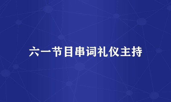 六一节目串词礼仪主持