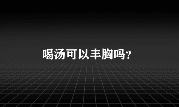 喝汤可以丰胸吗？