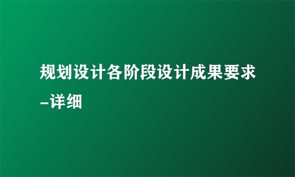 规划设计各阶段设计成果要求-详细