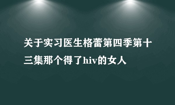 关于实习医生格蕾第四季第十三集那个得了hiv的女人