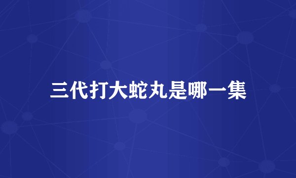 三代打大蛇丸是哪一集