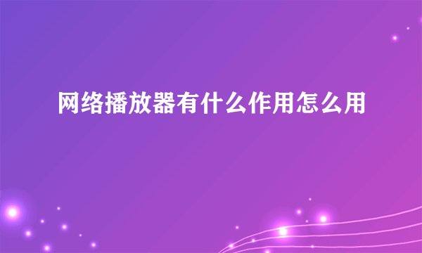 网络播放器有什么作用怎么用