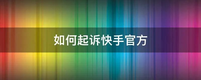 如何起诉快手官方