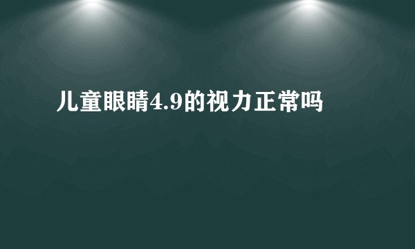 儿童眼睛4.9的视力正常吗