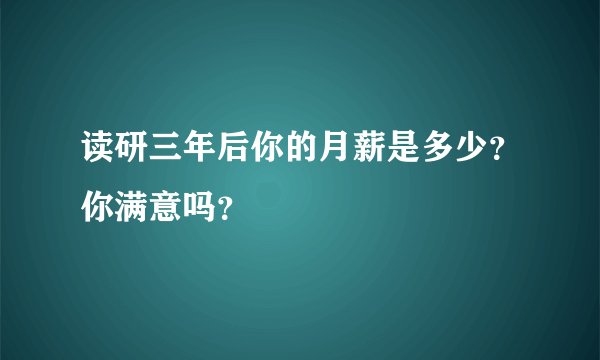 读研三年后你的月薪是多少？你满意吗？