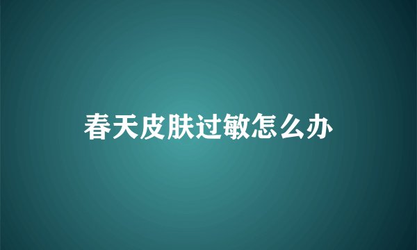 春天皮肤过敏怎么办