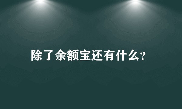 除了余额宝还有什么？