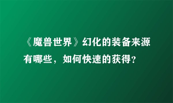 《魔兽世界》幻化的装备来源有哪些，如何快速的获得？