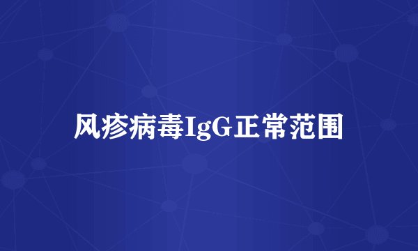 风疹病毒IgG正常范围