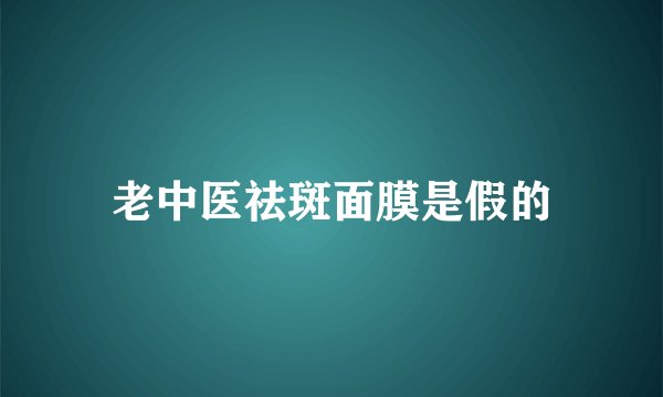 老中医祛斑面膜是假的
