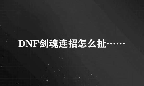 DNF剑魂连招怎么扯……
