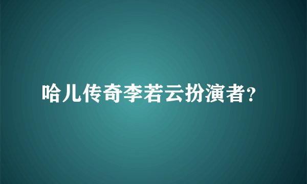 哈儿传奇李若云扮演者?