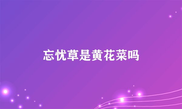 忘忧草是黄花菜吗