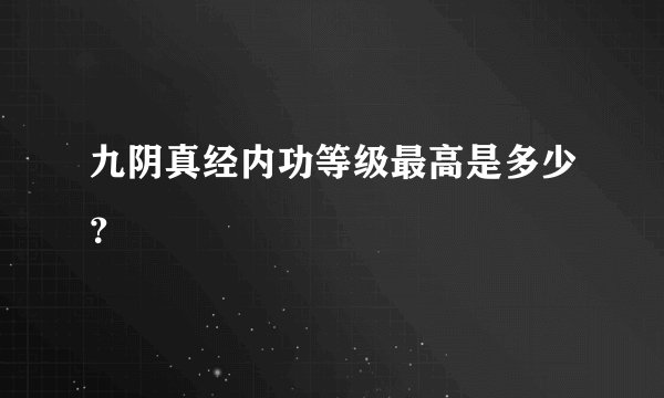 九阴真经内功等级最高是多少？