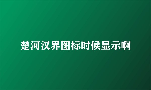 楚河汉界图标时候显示啊