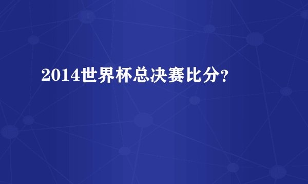 2014世界杯总决赛比分？