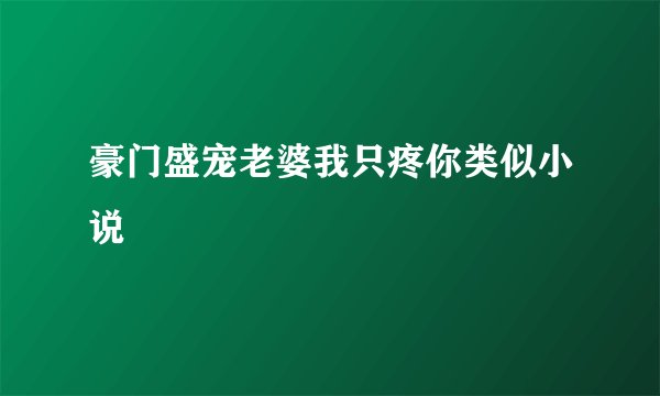 豪门盛宠老婆我只疼你类似小说