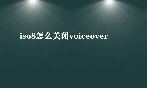 iso8怎么关闭voiceover