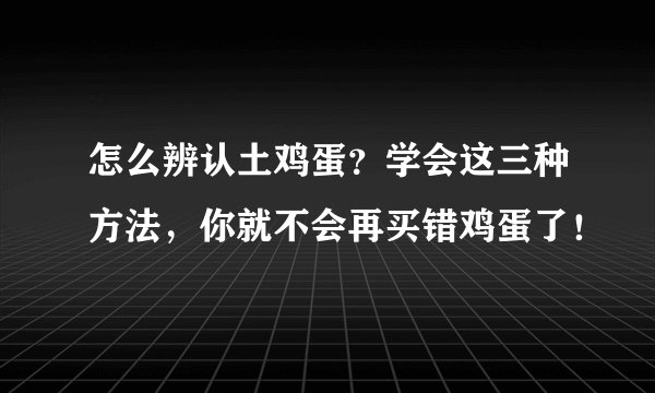 怎么辨认土鸡蛋？学会这三种方法，你就不会再买错鸡蛋了！
