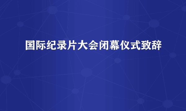 国际纪录片大会闭幕仪式致辞