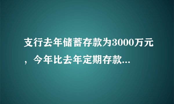 支行去年储蓄存款为3000万元，今年比去年定期存款增加25%，活期存款减少25%，但存款总额还是增加15%，问今