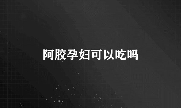 阿胶孕妇可以吃吗