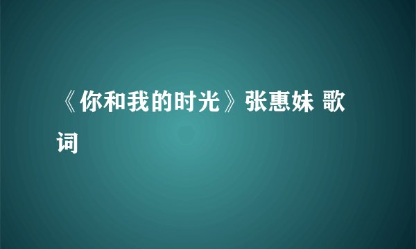 《你和我的时光》张惠妹 歌词
