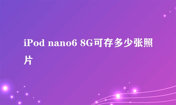 iPod nano6 8G可存多少张照片