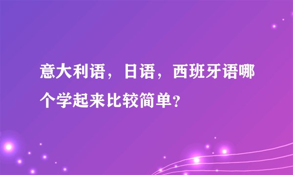 意大利语,日语,西班牙语哪个学起来比较简单?