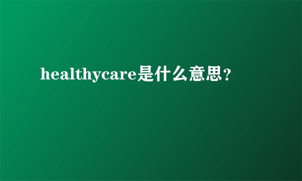 healthycare是什么意思？