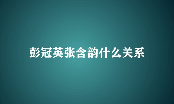 彭冠英张含韵什么关系